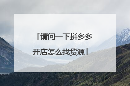 请问一下拼多多开店怎么找货源