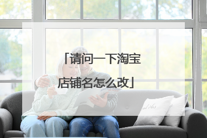 请问一下淘宝店铺名怎么改
