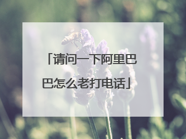 请问一下阿里巴巴怎么老打电话