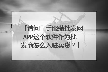 请问一手服装批发网APP这个软件作为批发商怎么入驻卖货?