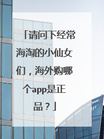 请问下经常海淘的小仙女们,海外购哪个app是正品?
