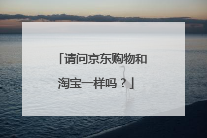 请问京东购物和淘宝一样吗？