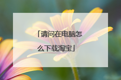 请问在电脑怎么下载淘宝