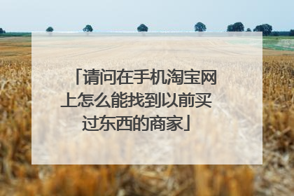 请问在手机淘宝网上怎么能找到以前买过东西的商家