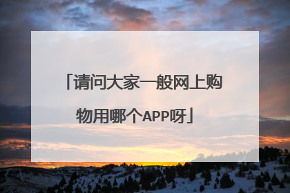 请问大家一般网上购物用哪个APP呀