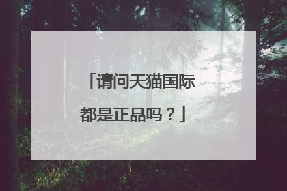 请问天猫国际都是正品吗?