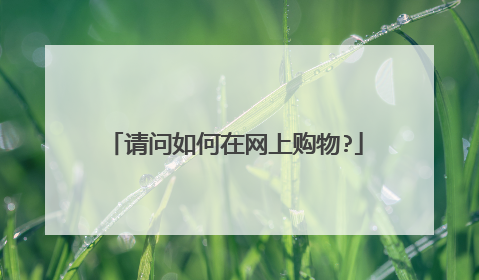 请问如何在网上购物?