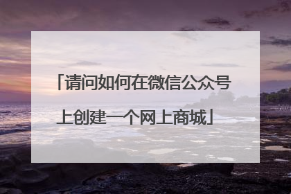 请问如何在微信公众号上创建一个网上商城