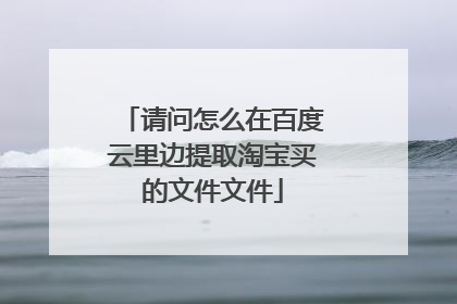 请问怎么在百度云里边提取淘宝买的文件文件