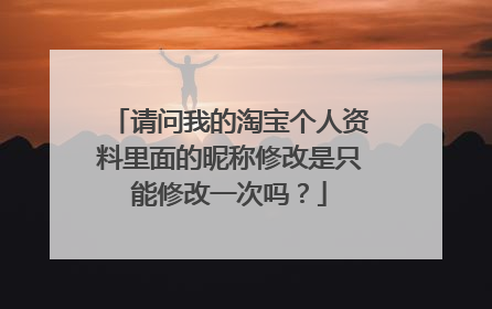 请问我的淘宝个人资料里面的昵称修改是只能修改一次吗？