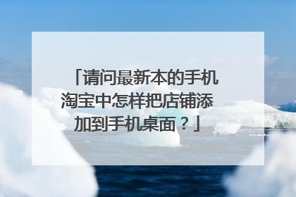 请问最新本的手机淘宝中怎样把店铺添加到手机桌面？