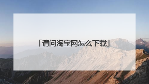 请问淘宝网怎么下载