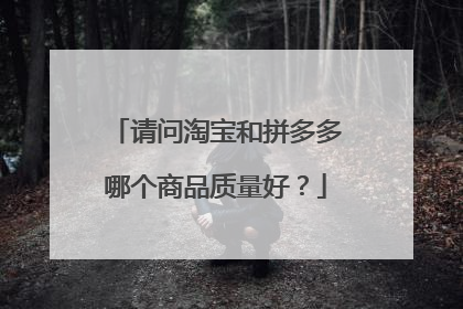 请问淘宝和拼多多哪个商品质量好?