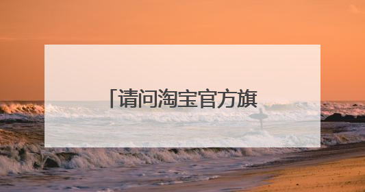 请问淘宝官方旗舰店是否正品？