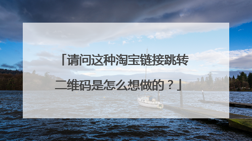 请问这种淘宝链接跳转二维码是怎么想做的?
