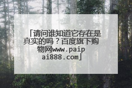 请问谁知道它存在是真实的吗？百度旗下购物网www.paipai888.com