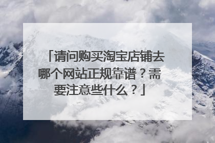 请问购买淘宝店铺去哪个网站正规靠谱?需要注意些什么?