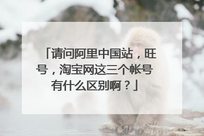 请问阿里中国站,旺号,淘宝网这三个帐号有什么区别啊?