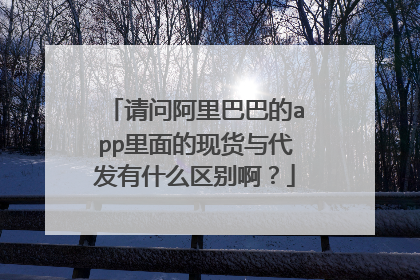 请问阿里巴巴的app里面的现货与代发有什么区别啊?