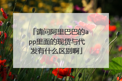 请问阿里巴巴的app里面的现货与代发有什么区别啊