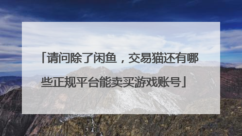 请问除了闲鱼,交易猫还有哪些正规平台能卖买游戏账号