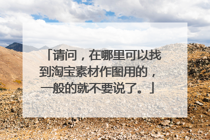 请问,在哪里可以找到淘宝素材作图用的,一般的就不要说了。