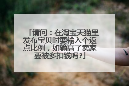 请问:在淘宝天猫里发布宝贝时要输入个返点比例,如输高了卖家要被多扣钱吗?