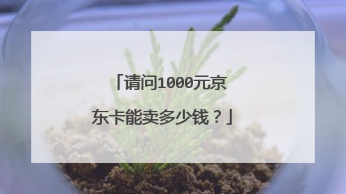 请问1000元京东卡能卖多少钱?