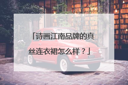 诗画江南品牌的真丝连衣裙怎么样?
