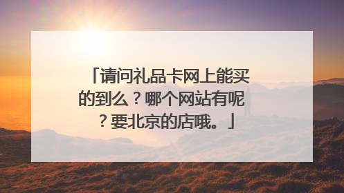 请问礼品卡网上能买的到么？哪个网站有呢？要北京的店哦。