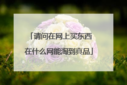 请问在网上买东西 在什么网能淘到真品