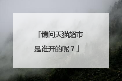 请问天猫超市是谁开的呢?
