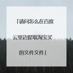 请问怎么在百度云里边提取淘宝买的文件文件