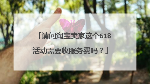 请问淘宝卖家这个618活动需要收服务费吗?