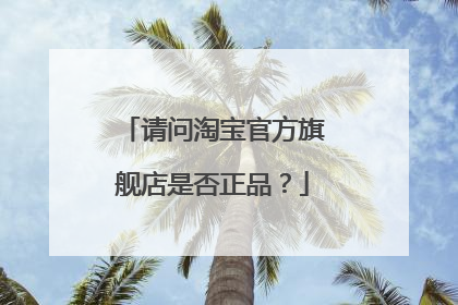 请问淘宝官方旗舰店是否正品?