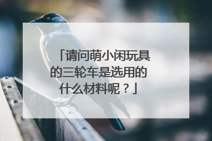 请问萌小闲玩具的三轮车是选用的什么材料呢?