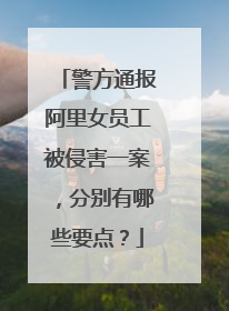 警方通报阿里女员工被侵害一案,分别有哪些要点?