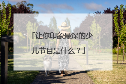 让你印象最深的少儿节目是什么?