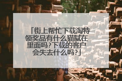 街上帮忙下载淘特领奖品有什么猫腻在里面吗?下载的客户会失去什么吗?