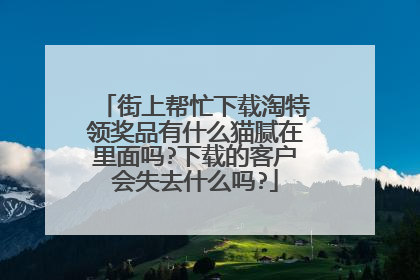 街上帮忙下载淘特领奖品有什么猫腻在里面吗?下载的客户会失去什么吗?