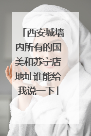 西安城墙内所有的国美和苏宁店地址谁能给我说一下