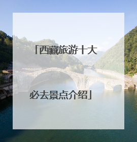 西藏旅游十大必去景点介绍