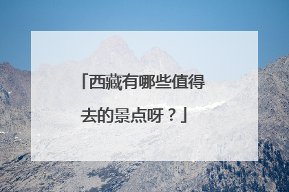 西藏有哪些值得去的景点呀？