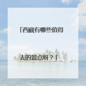 西藏有哪些值得去的景点呀?