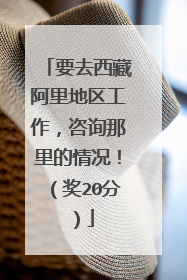 要去西藏阿里地区工作，咨询那里的情况！（奖20分）