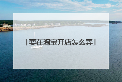 要在淘宝开店怎么弄
