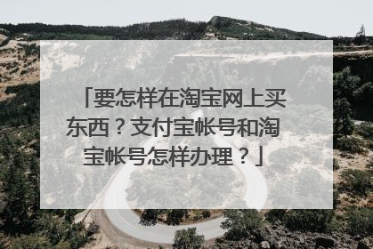 要怎样在淘宝网上买东西?支付宝帐号和淘宝帐号怎样办理?