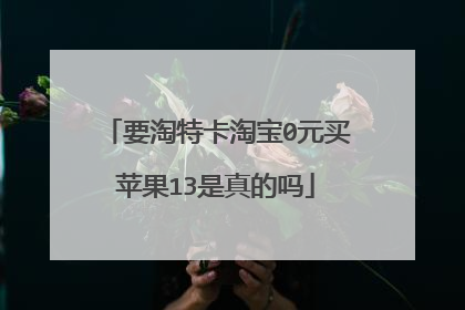 要淘特卡淘宝0元买苹果13是真的吗