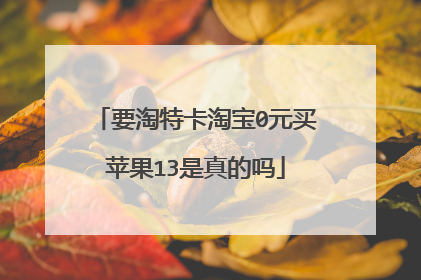 要淘特卡淘宝0元买苹果13是真的吗