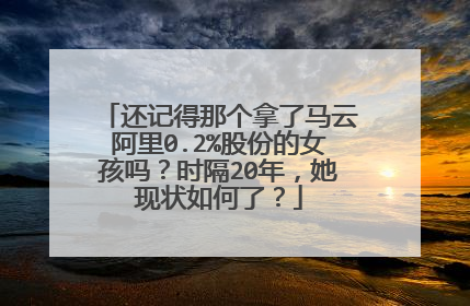 还记得那个拿了马云阿里0.2%股份的女孩吗?时隔20年,她现状如何了?